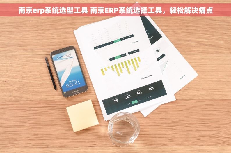 南京erp系统选型工具 南京ERP系统选择工具，轻松解决痛点