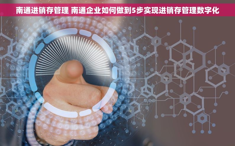 南通进销存管理 南通企业如何做到5步实现进销存管理数字化