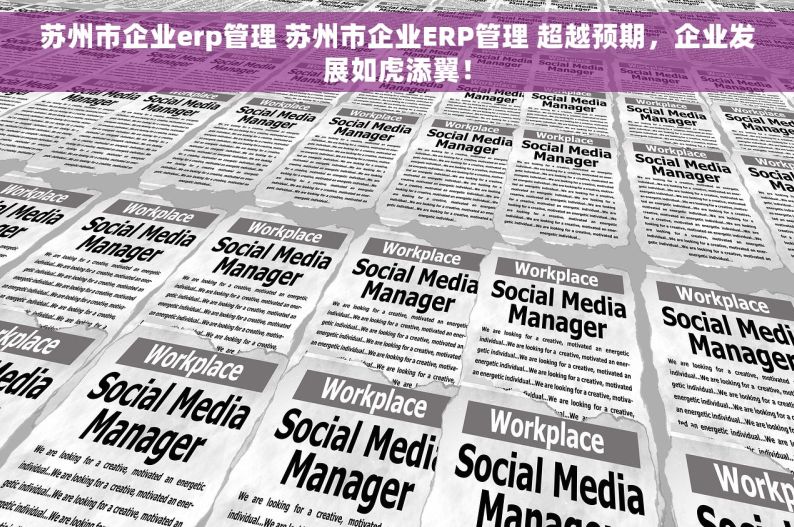 苏州市企业erp管理 		苏州市企业ERP管理 超越预期，企业发展如虎添翼！
