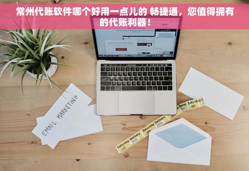 常州代账软件哪个好用一点儿的 畅捷通，您值得拥有的代账利器！