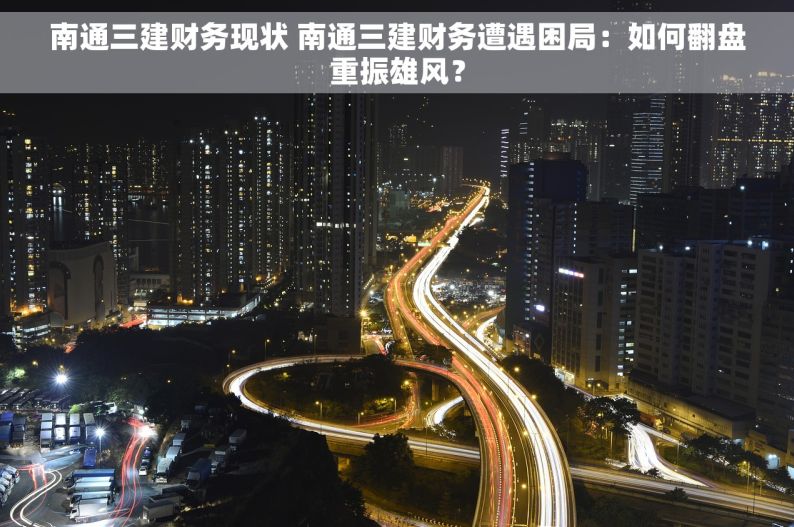 南通三建财务现状 南通三建财务遭遇困局：如何翻盘重振雄风？