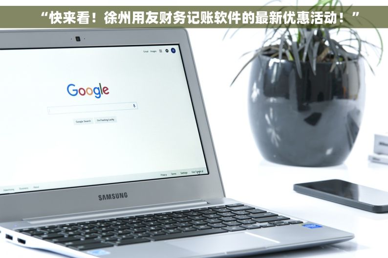 “快来看！徐州用友财务记账软件的最新优惠活动！”