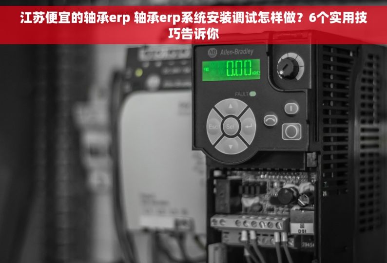 江苏便宜的轴承erp 轴承erp系统安装调试怎样做？6个实用技巧告诉你