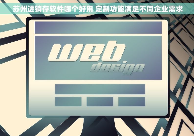  苏州进销存软件哪个好用 定制功能满足不同企业需求