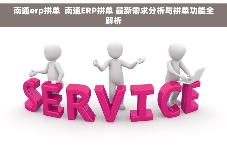 南通erp拼单  南通ERP拼单 最新需求分析与拼单功能全解析
