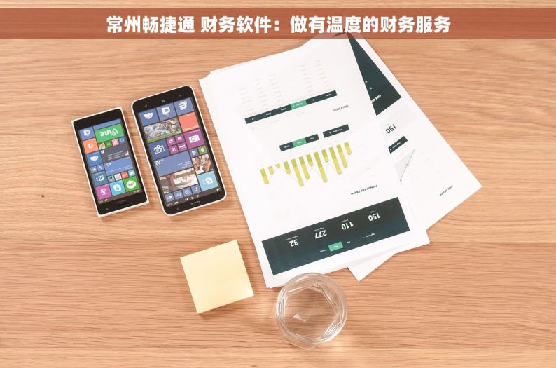 常州畅捷通 财务软件：做有温度的财务服务