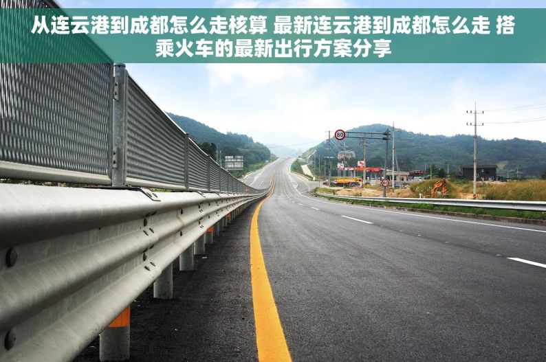 从连云港到成都怎么走核算 最新连云港到成都怎么走 搭乘火车的最新出行方案分享
