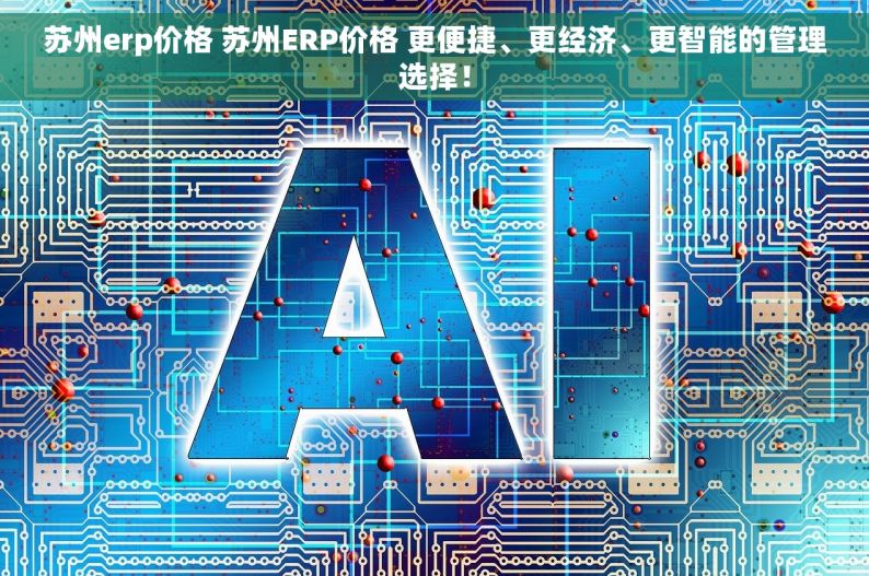 苏州erp价格 苏州ERP价格 更便捷、更经济、更智能的管理选择！