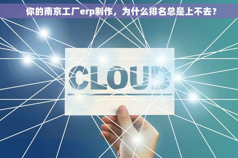   你的南京工厂erp制作，为什么排名总是上不去？