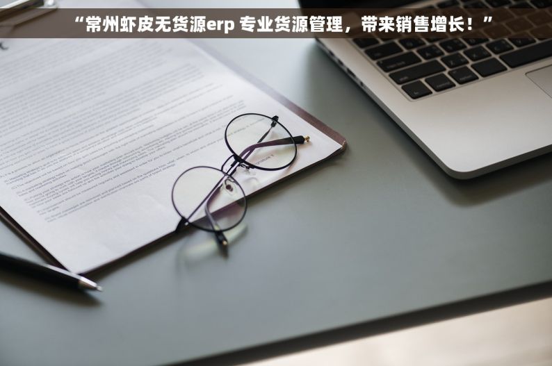 “常州虾皮无货源erp 专业货源管理，带来销售增长！”
