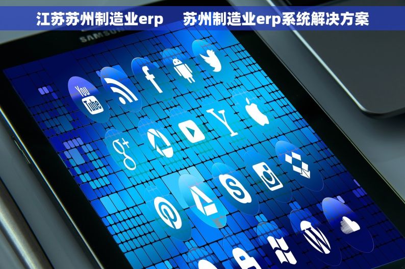 江苏苏州制造业erp     苏州制造业erp系统解决方案