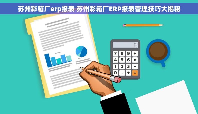 苏州彩箱厂erp报表 苏州彩箱厂ERP报表管理技巧大揭秘
