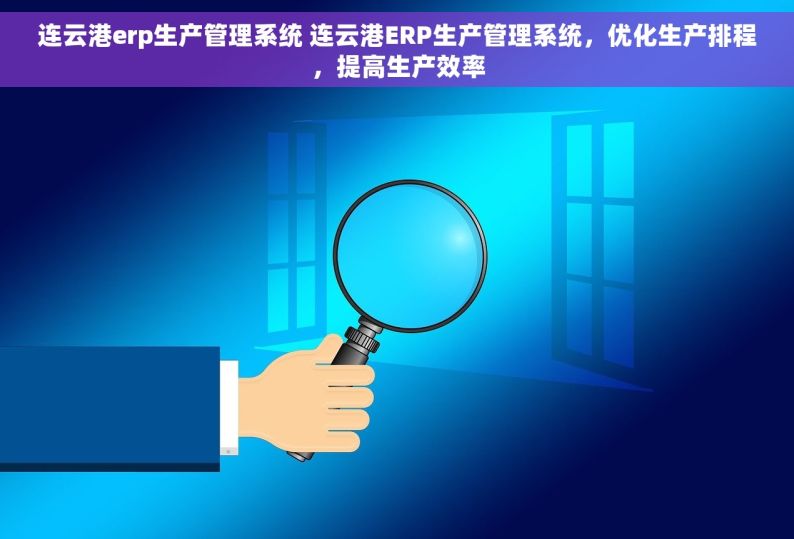 连云港erp生产管理系统 连云港ERP生产管理系统，优化生产排程，提高生产效率