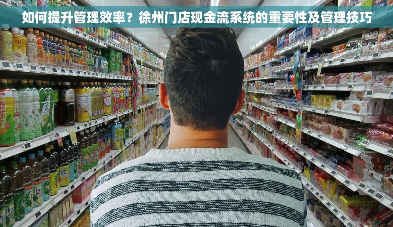 如何提升管理效率？徐州门店现金流系统的重要性及管理技巧