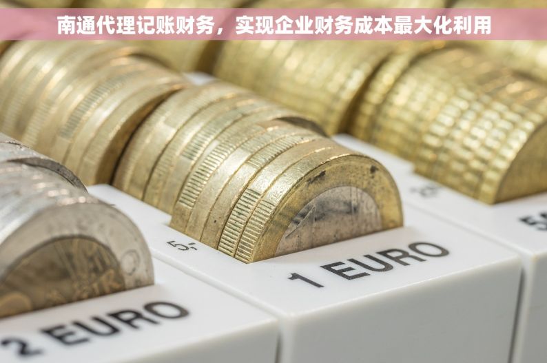南通代理记账财务，实现企业财务成本最大化利用