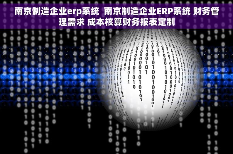 南京制造企业erp系统  南京制造企业ERP系统 财务管理需求 成本核算财务报表定制