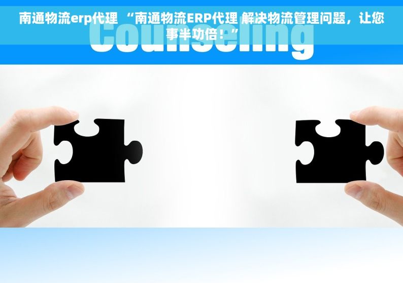 南通物流erp代理 “南通物流ERP代理 解决物流管理问题，让您事半功倍！”