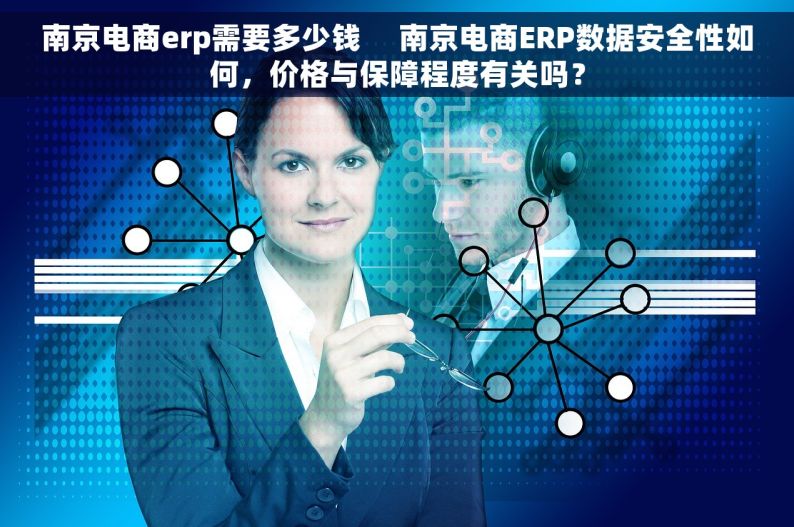 南京电商erp需要多少钱     南京电商ERP数据安全性如何，价格与保障程度有关吗？