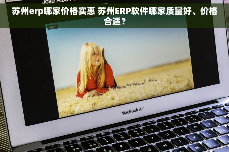 苏州erp哪家价格实惠 苏州ERP软件哪家质量好、价格合适？
