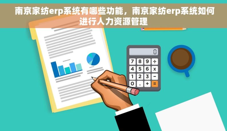  南京家纺erp系统有哪些功能，南京家纺erp系统如何进行人力资源管理