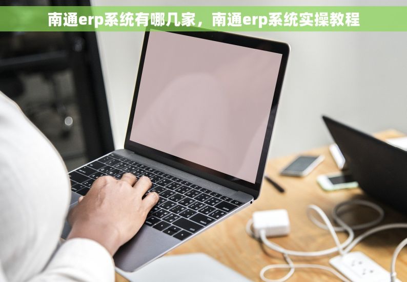 南通erp系统有哪几家，南通erp系统实操教程