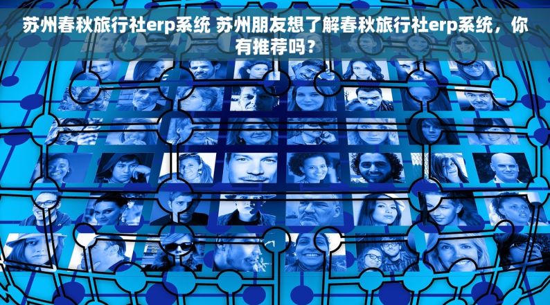 苏州春秋旅行社erp系统 苏州朋友想了解春秋旅行社erp系统，你有推荐吗？
