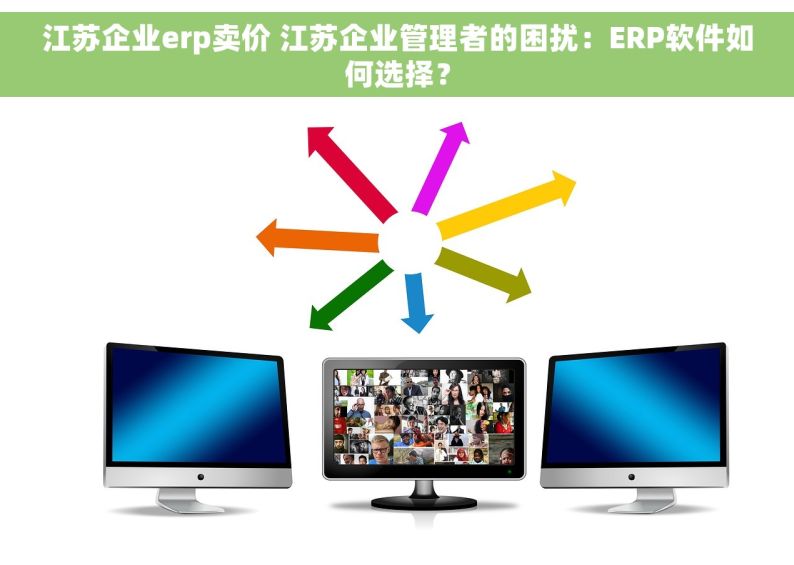 江苏企业erp卖价 江苏企业管理者的困扰：ERP软件如何选择？