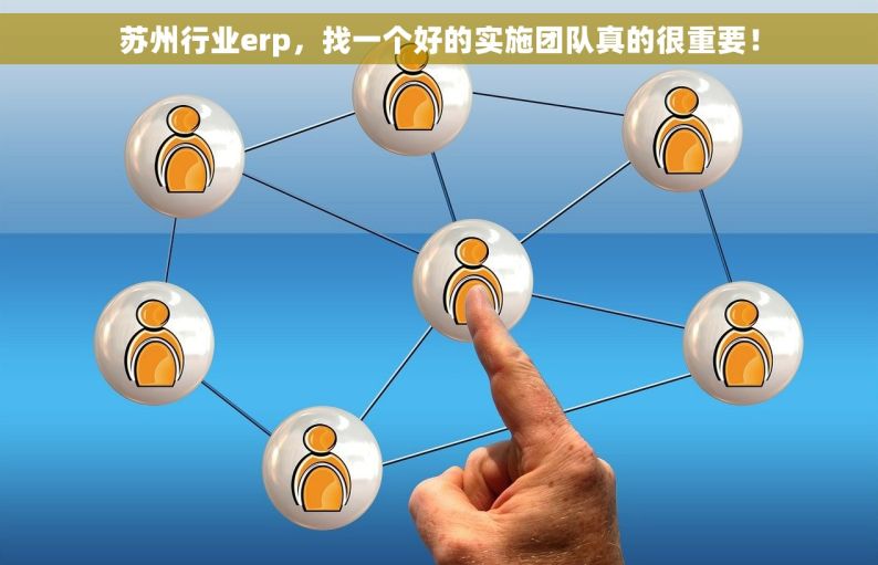 苏州行业erp，找一个好的实施团队真的很重要！