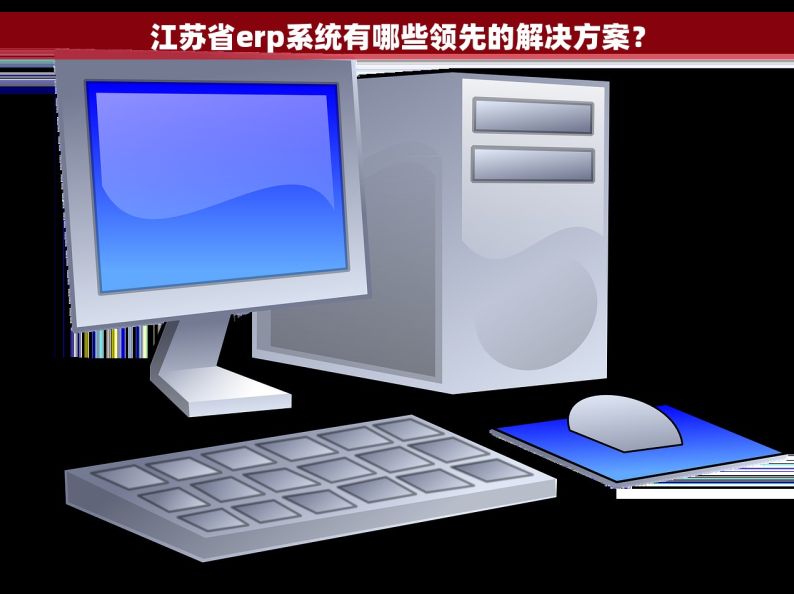 江苏省erp系统有哪些领先的解决方案？