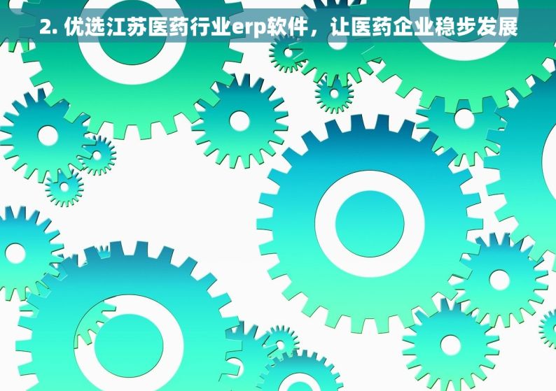 2. 优选江苏医药行业erp软件，让医药企业稳步发展