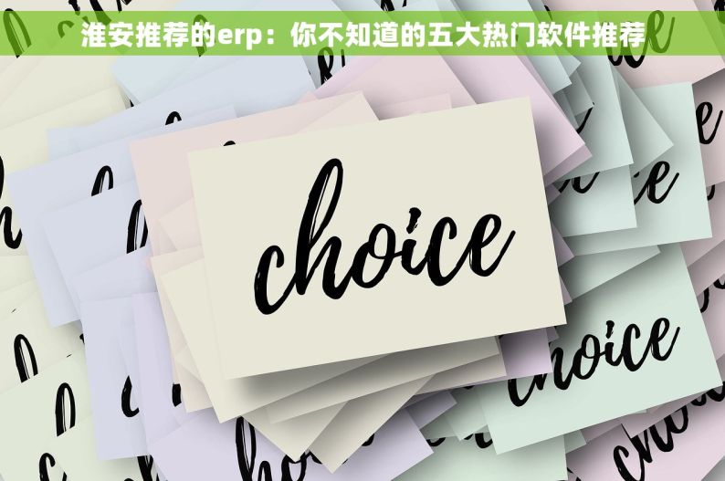 淮安推荐的erp：你不知道的五大热门软件推荐