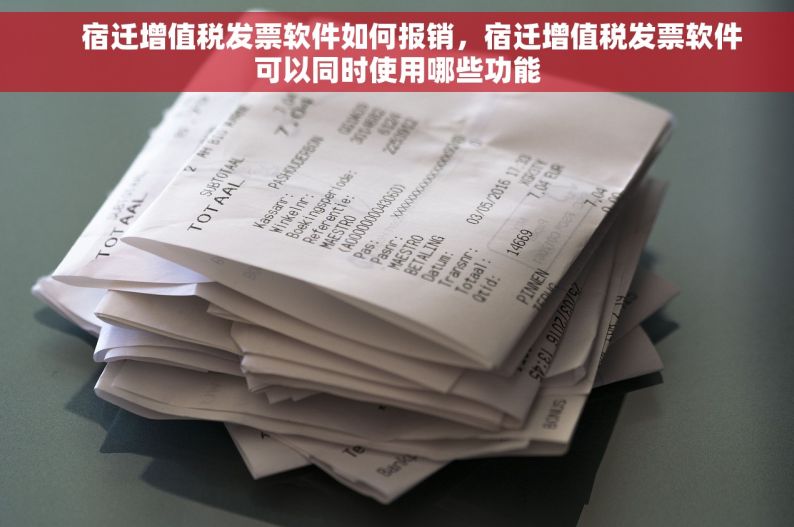     宿迁增值税发票软件如何报销，宿迁增值税发票软件可以同时使用哪些功能