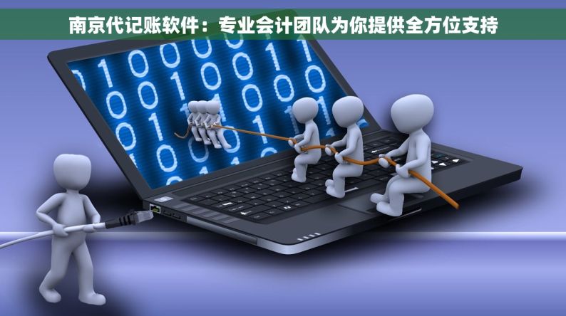 南京代记账软件：专业会计团队为你提供全方位支持