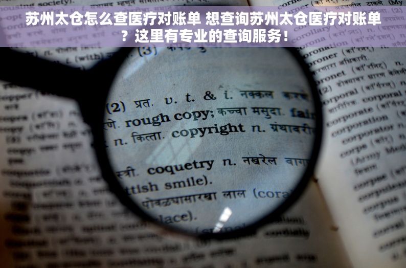 苏州太仓怎么查医疗对账单 想查询苏州太仓医疗对账单？这里有专业的查询服务！