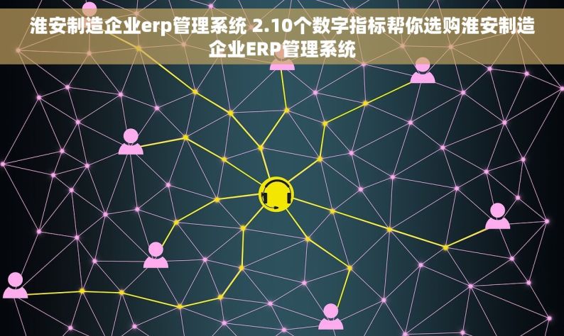 淮安制造企业erp管理系统 2.10个数字指标帮你选购淮安制造企业ERP管理系统