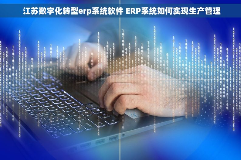  江苏数字化转型erp系统软件 ERP系统如何实现生产管理