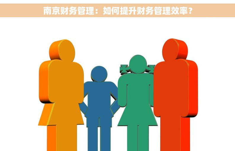 南京财务管理：如何提升财务管理效率？