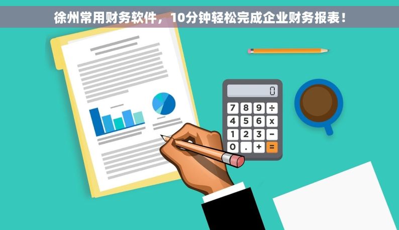 徐州常用财务软件，10分钟轻松完成企业财务报表！