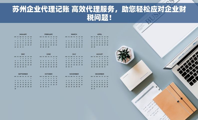 苏州企业代理记账 高效代理服务，助您轻松应对企业财税问题！