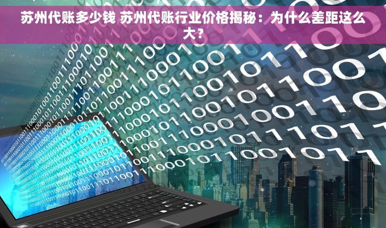 苏州代账多少钱 苏州代账行业价格揭秘：为什么差距这么大？