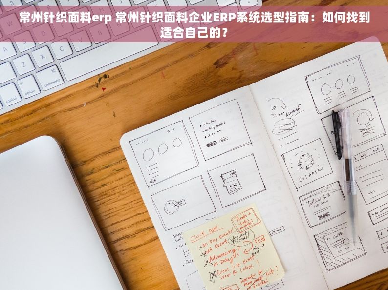 常州针织面料erp 常州针织面料企业ERP系统选型指南：如何找到适合自己的？