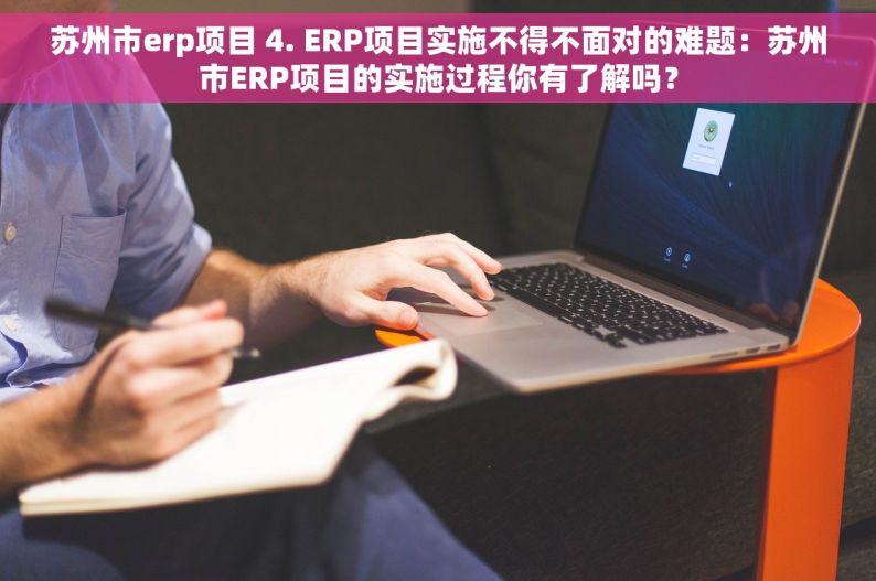 苏州市erp项目 4. ERP项目实施不得不面对的难题：苏州市ERP项目的实施过程你有了解吗？