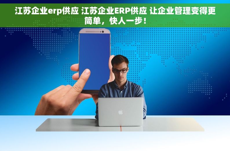 江苏企业erp供应 江苏企业ERP供应 让企业管理变得更简单，快人一步！