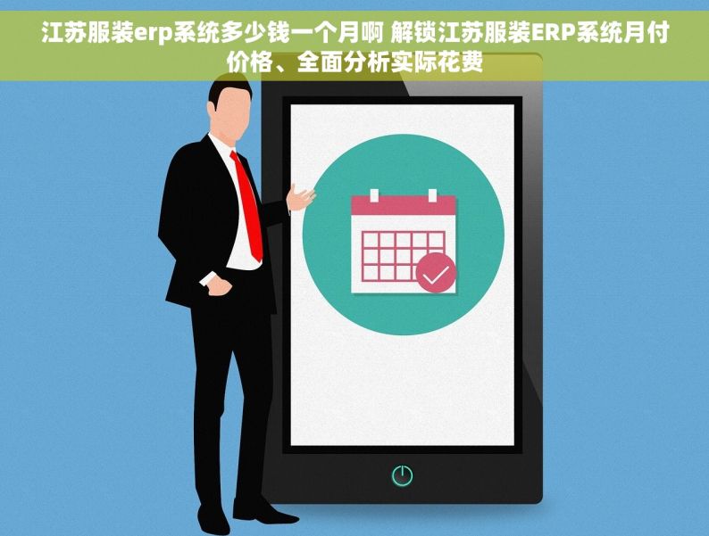 江苏服装erp系统多少钱一个月啊 解锁江苏服装ERP系统月付价格、全面分析实际花费