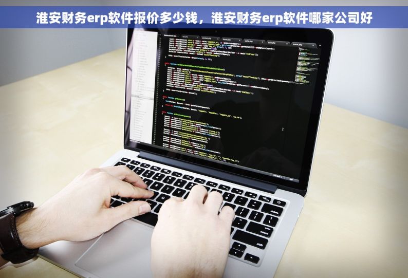 淮安财务erp软件报价多少钱，淮安财务erp软件哪家公司好