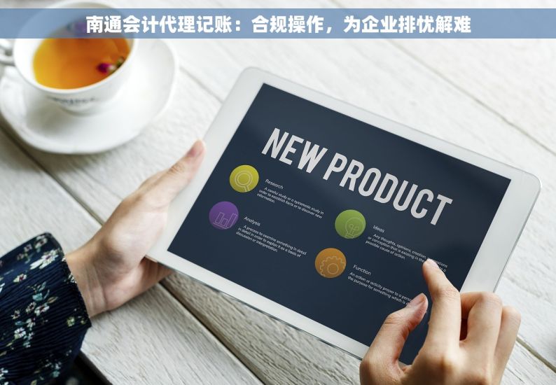 南通会计代理记账：合规操作，为企业排忧解难