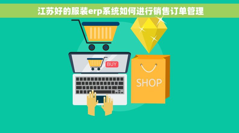  江苏好的服装erp系统如何进行销售订单管理