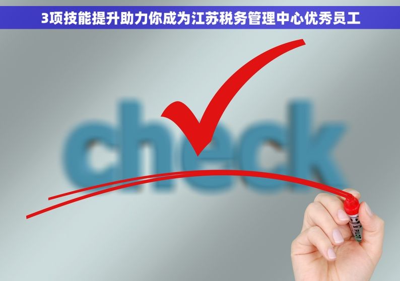 3项技能提升助力你成为江苏税务管理中心优秀员工