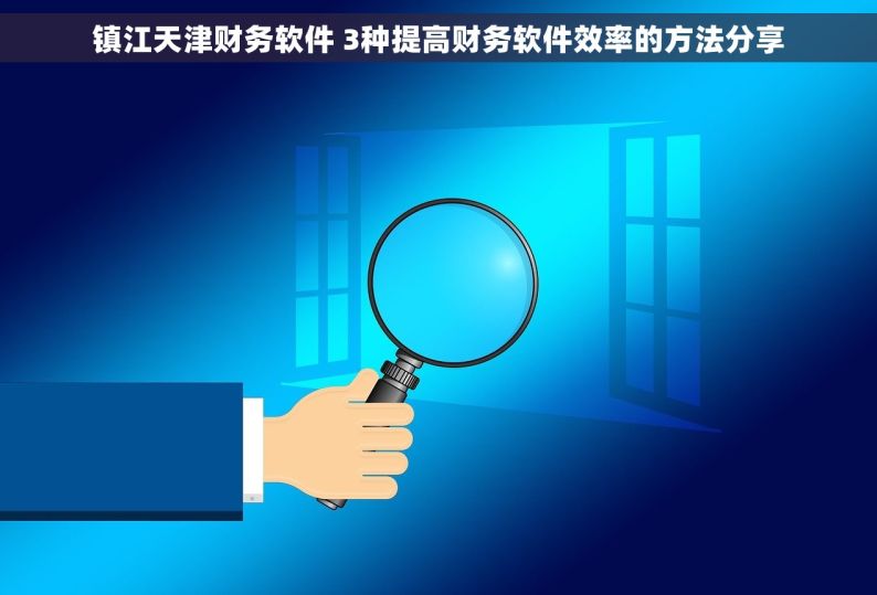 镇江天津财务软件 3种提高财务软件效率的方法分享