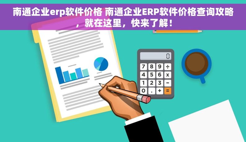 南通企业erp软件价格 南通企业ERP软件价格查询攻略，就在这里，快来了解！